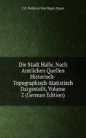 Die Stadt Halle, Nach Amtlichen Quellen Historisch-Topographisch-Statistisch Dargestellt, Volume 2 (German Edition)