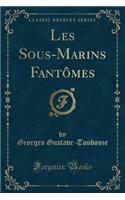 Les Sous-Marins Fantï¿½mes (Classic Reprint)