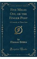Five Miles Off, or the Finger Post: A Comedy, in Three Acts (Classic Reprint)