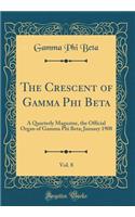The Crescent of Gamma Phi Beta, Vol. 8: A Quarterly Magazine, the Official Organ of Gamma Phi Beta; January 1908 (Classic Reprint)