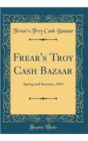 Frear's Troy Cash Bazaar: Spring and Summer, 1894 (Classic Reprint)