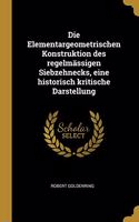 Die Elementargeometrischen Konstruktion des regelmässigen Siebzehnecks, eine historisch kritische Darstellung