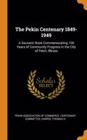 The Pekin Centenary 1849-1949: A Souvenir Book Commemorating 100 Years of Community Progress in the City of Pekin, Illinois