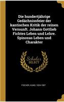 Die hundertjährige Gedächnissfeier der kantischen Kritik der reinen Vernunft. Johann Gottlieb Fichtes Leben und Lehre. Spinozas Leben und Charakter