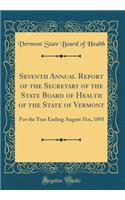 Seventh Annual Report of the Secretary of the State Board of Health of the State of Vermont: For the Year Ending August 31st, 1893 (Classic Reprint)