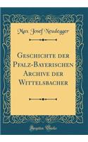Geschichte der Pfalz-Bayerischen Archive der Wittelsbacher (Classic Reprint)