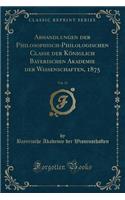 Abhandlungen Der Philosophisch-Philologischen Classe Der Königlich Bayerischen Akademie Der Wissenschaften, 1875, Vol. 13 (Classic Reprint)