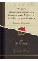 Wie Ist Kunstgeschichte ALS Wissenschaft MÃ¶glich? Ein Kritischer Versuch: Inaugural-Dissertation (Classic Reprint)