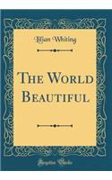 The World Beautiful (Classic Reprint)