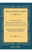 Longfellows Wechselbeziehungen Zu Der Deutschen Literatur: Inaugural-Dissertation Zur Erlangung Der DoktorwÃ¼rde Der Hohen Philosophischen FakultÃ¤t Der UniversitÃ¤t Leipzig (Classic Reprint)