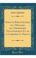 Essai de Bibliographie de l'Histoire de l'Imprimerie Typographique Et de la Librairie En France (Classic Reprint)