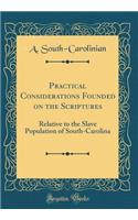 Practical Considerations Founded on the Scriptures: Relative to the Slave Population of South-Carolina (Classic Reprint)
