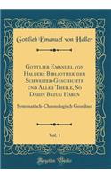 Gottlieb Emanuel Von Hallers Bibliothek Der Schweizer-Geschichte Und Aller Theile, So Dahin Bezug Haben, Vol. 1: Systematisch-Chronologisch Geordnet (Classic Reprint): Systematisch-Chronologisch Geordnet (Classic Reprint)