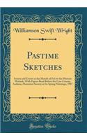 Pastime Sketches: Scenes and Events at the Mouth of Eel on the Historic Wabash; With Papers Read Before the Cass County, Indiana, Historical Society at Its Spring Meetings, 1907 (Classic Reprint)