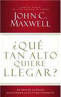¿Qué Tan Alto Quiere Llegar?: Determine Su Éxito Cultivando La Actitud Correcta
