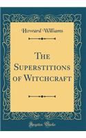 The Superstitions of Witchcraft (Classic Reprint)