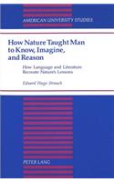 How Nature Taught Man to Know, Imagine, and Reason: How Language and Literature Recreate Nature's Lessons(29 American University Studies, Series 13: Linguistics)