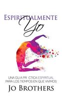 Espiritualmente Yo - Una Guia Practica Espiritual Para Los Tiempos En Que Vivimo