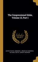 The Congressional Globe, Volume 13, Part 1