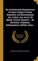 De Lectisterniis Romanorum In Sacro Codice Frustra Quaesitis, Ad Illustrandum Jes. Lviii,6. Jes. Lxv, ii. Et Matth. Xvii,15. Disserit ... M. Christian. Erdmann. Schumannus, Delitio-misn...