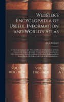 Webster's Encyclopædia of Useful Information and World's Atlas [microform]: a Universal Assistant and Treasure-house of Information on Every Conceivable Subject, From the Household to the Manufactory: Gives Information About