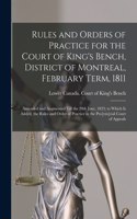 Rules and Orders of Practice for the Court of King's Bench, District of Montreal, February Term, 1811 [microform]: Amended and Augmented Till the 20th June, 1823; to Which is Added, the Rules and Order of Practice in the Pro[vin]cial Court of Appeals