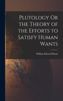 Plutology Or the Theory of the Efforts to Satisfy Human Wants