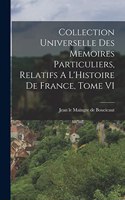 Collection Universelle Des Memoires Particuliers, Relatifs A L'Histoire De France, Tome VI