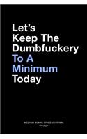 Let's Keep The Dumbfuckery To A Minimum Today, Medium Blank Lined Journal, 109 Pages