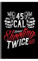 45 cal because Shooting twice is just silly: Gun Owner Shooting Coach Guns Instructors Gun Rights Artillery Gunsmith Gunnery Gunsmithing Firearm Weapon Gift (6x9) Lined notebook Journal to writ