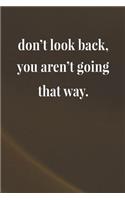 Don't Look Back, You Aren't Going That Way.: Daily Success, Motivation and Everyday Inspiration For Your Best Year Ever, 365 days to more Happiness Motivational Year Long Journal / Daily Notebo