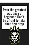 Even the greatest was once a beginner. Don't be afraid to take that first step