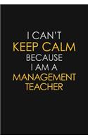 I Can't Keep Calm Because I Am A Management Teacher