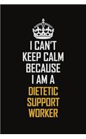 I Can't Keep Calm Because I Am A Dietetic Support Worker