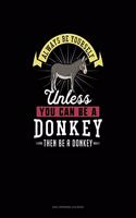 Always Be Yourself Unless You Can Be A Donkey Then Be A Donkey