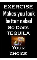 Exercise Makes You Look Better Naked. So does tequila, your choice.