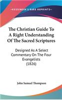 The Christian Guide To A Right Understanding Of The Sacred Scriptures: Designed As A Select Commentary On The Four Evangelists (1826)