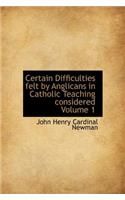 Certain Difficulties Felt by Anglicans in Catholic Teaching Considered Volume 1