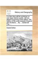 In a Few Days Will Be Published, in One Large Volume Quarto, with an Elegant Engraving of the Author, the History of the Union Between England and Scotland; ... by ... Daniel de Foe. ...: (English)