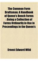 The Common Form Draftsman; A Handbook of Queen's Bench Forms: Being a Collection of Forms Ordinarily in Use in Proceedings in the Queen's