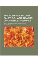 The Works of William Paley, D.D., Archdeacon of Carlisle (Volume 2); With a Life and Portrait of the Author