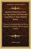 Apuntes Historicos Sorre Las Agresiones Del Dictador Argentino D. Juan Manuel Rosas