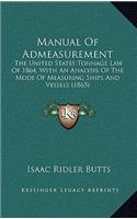 Manual Of Admeasurement: The United States Tonnage Law Of 1864, With An Analysis Of The Mode Of Measuring Ships And Vessels (1865)