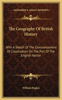 The Geography Of British History: With A Sketch Of The Commencement Of Colonization On The Part Of The English Nation