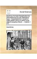 Aischinou Ho Kata Ktesiphontos Kai Demosthenous Ho Peri Stephanou Logos. Interpretationem Recudit Et Notas Partim Variorum Partim Suas Adjecit Josephus Stock, ... Volume 1 of 2