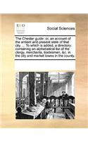 The Chester Guide: Or, an Account of the Antient and Present State of That City. ... to Which Is Added, a Directory: Containing an Alphabetical List of the Clergy, Mer