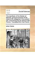 The Manifesto of the Elector of Bavaria, Giving an Account of His Reasons for Engaging in the Present War, and Entring Into an Alliance with France. Translated from the French.