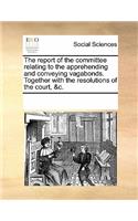 The Report of the Committee Relating to the Apprehending and Conveying Vagabonds. Together with the Resolutions of the Court, &c.