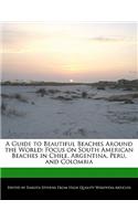 A Guide to Beautiful Beaches Around the World: Focus on South American Beaches in Chile, Argentina, Peru, and Colombia