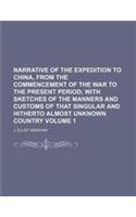 Narrative of the Expedition to China, from the Commencement of the War to the Present Period Volume 1; With Sketches of the Manners and Customs of Tha